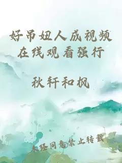 好吊妞人成視頻在線(xiàn)觀(guān)看強行