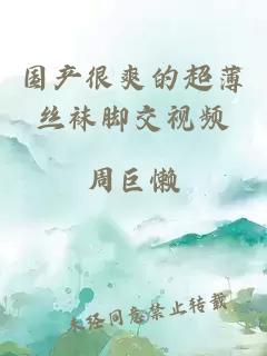 國產(chǎn)很爽的超薄絲襪腳交視頻