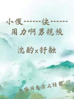小俊┅┅快┅┅用力啊男視頻