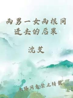 兩男一女兩根同進(jìn)去的后果