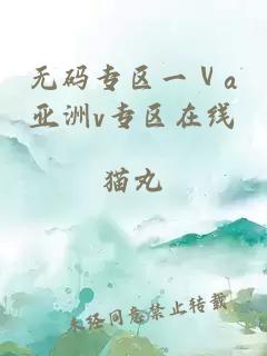無(wú)碼專(zhuān)區一ⅴa亞洲v專(zhuān)區在線(xiàn)