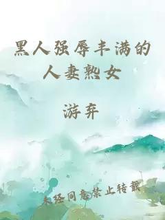 黑人強辱豐滿(mǎn)的人妻熟女