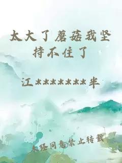 太大了蘑菇我堅持不住了