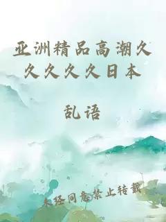 亞洲精品高潮久久久久久日本