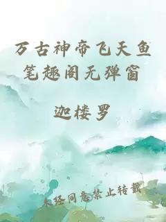 萬(wàn)古神帝飛天魚(yú)筆趣閣無(wú)彈窗