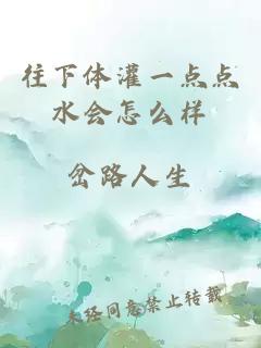 往下體灌一點(diǎn)點(diǎn)水會(huì )怎么樣