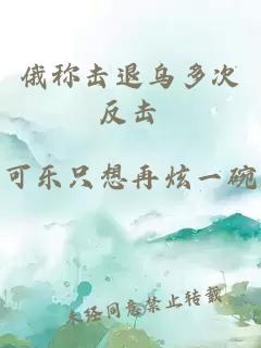 俄稱(chēng)擊退烏多次反擊