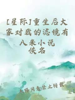 [星際]重生后大家對我的濾鏡有八米小說(shuō)