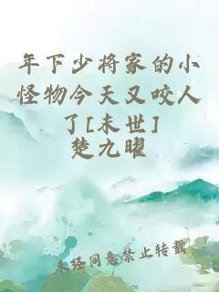 年下少將家的小怪物今天又咬人了[末世]