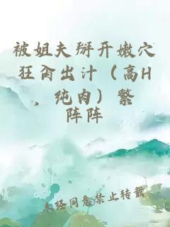 被姐夫掰開(kāi)嫩穴狂肏出汁（高H，純肉）繁
