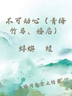 不可動(dòng)心（青梅竹馬、婚后）