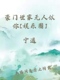 豪門(mén)世家無(wú)人似你[娛樂(lè )圈]