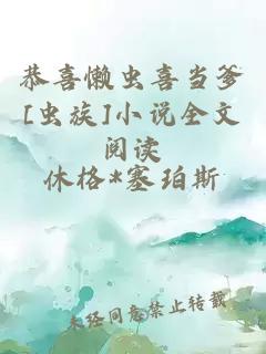 恭喜懶蟲(chóng)喜當爹[蟲(chóng)族]小說(shuō)全文閱讀