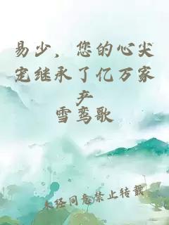 易少，您的心尖寵繼承了億萬(wàn)家產(chǎn)
