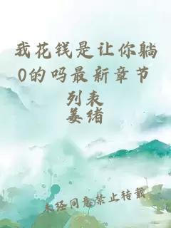 我花錢(qián)是讓你躺0的嗎最新章節列表