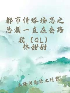 都市情緣婚戀之總裁一直在套路我（GL）
