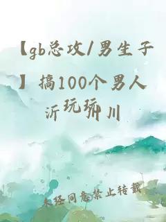 【gb總攻/男生子】搞100個(gè)男人玩玩