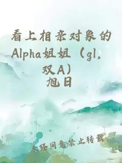 看上相親對象的Alpha姐姐（gl，雙A）