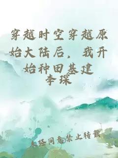 穿越時(shí)空穿越原始大陸后，我開(kāi)始種田基建