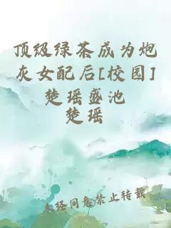 頂級綠茶成為炮灰女配后[校園]楚瑤盛池