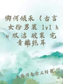 卿何傾禾（古言 女扮男裝 1v1 he 雙潔 破案 宅斗）