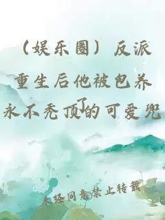 （娛樂(lè )圈）反派重生后他被包養了