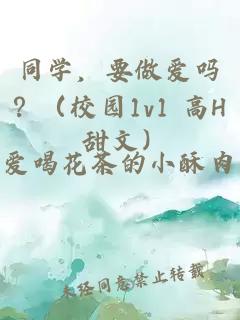 同學(xué)，要做愛(ài)嗎？（校園1v1 高H 甜文）