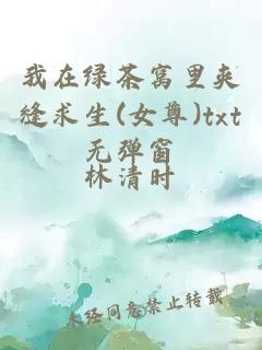 我在綠茶窩里夾縫求生(女尊)txt無(wú)彈窗