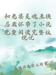 和老婆靈魂互換后我懷孕了小說(shuō)免費閱讀完整版