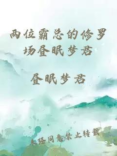 兩位霸總的修羅場(chǎng)晝眠夢(mèng)君