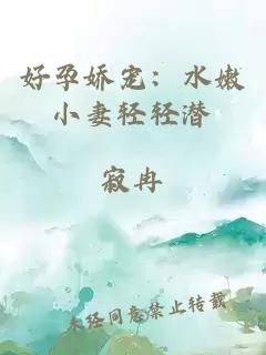 好孕嬌寵：水嫩小妻輕輕潛