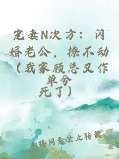 寵妻N次方：閃婚老公，撩不動(dòng)（我家顧總又作死了）