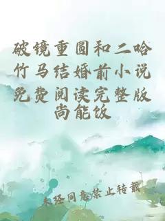 破鏡重圓和二哈竹馬結婚前小說(shuō)免費閱讀完整版