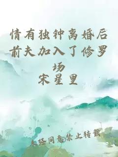 情有獨鐘離婚后前夫加入了修羅場(chǎng)