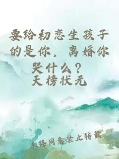 要給初戀生孩子的是你，離婚你哭什么？