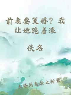 前妻要復婚？我讓她跪著(zhù)滾