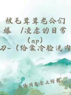 被毛茸茸老公們爆懆/凌虐的日常（np）