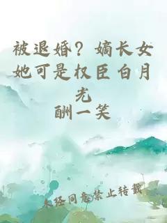 被退婚？嫡長(cháng)女她可是權臣白月光