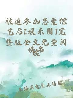 被迫參加戀愛(ài)綜藝后[娛樂(lè )圈]完整版全文免費閱讀