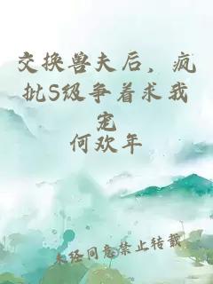 交換獸夫后，瘋批S級爭著(zhù)求我寵