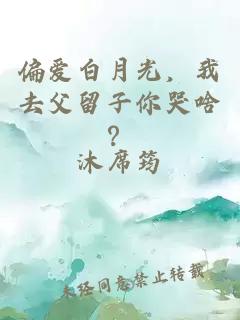 偏愛(ài)白月光，我去父留子你哭啥？