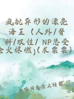 瘋批異形的漂亮海王（人外/骨科/雙性/ NP總受）