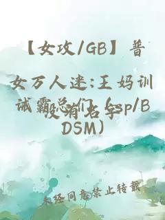 【女攻/GB】普女萬(wàn)人迷:王媽訓誡霸總們（sp/BDSM)