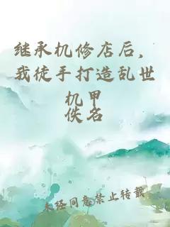 繼承機修店后，我徒手打造亂世機甲
