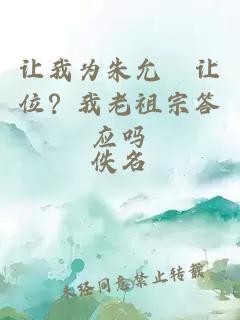 讓我為朱允炆讓位？我老祖宗答應嗎