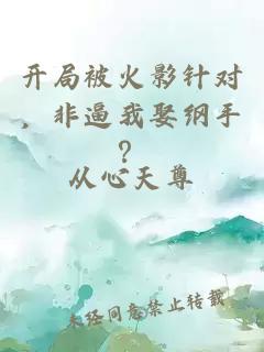 開(kāi)局被火影針對，非逼我娶綱手？