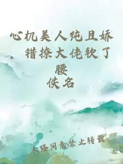 心機美人純且嬌，錯撩大佬軟了腰