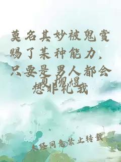 莫名其妙被鬼賞賜了某種能力，只要是男人都會(huì )想非禮我