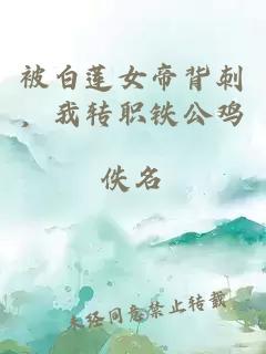 被白蓮女帝背刺，我轉職鐵公雞