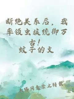 斷絕關(guān)系后，我率領(lǐng)蟲(chóng)族統御萬(wàn)古！